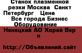 Станок плазменной резки Москва, Санкт-Петербург › Цена ­ 890 000 - Все города Бизнес » Оборудование   . Ненецкий АО,Хорей-Вер п.